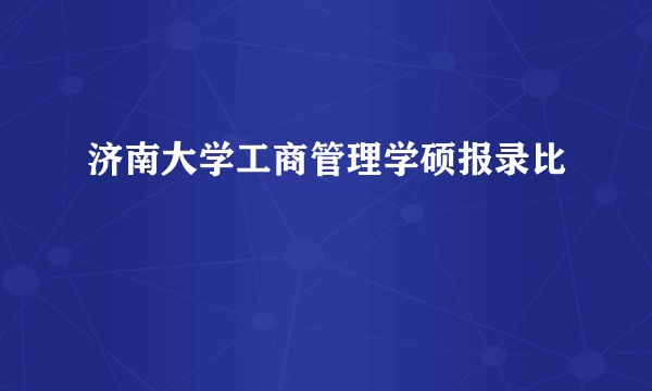 济南大学工商管理学硕报录比