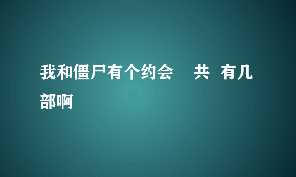 我和僵尸有个约会    共  有几部啊