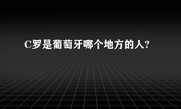 C罗是葡萄牙哪个地方的人?