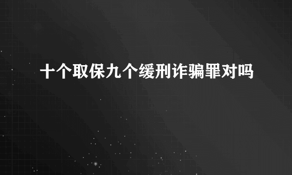 十个取保九个缓刑诈骗罪对吗