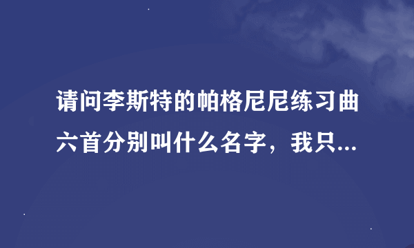 请问李斯特的帕格尼尼练习曲六首分别叫什么名字，我只知道 钟 鬼火