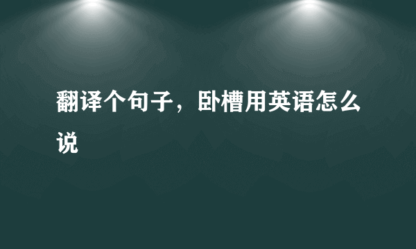 翻译个句子，卧槽用英语怎么说