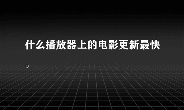 什么播放器上的电影更新最快。