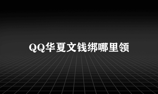 QQ华夏文钱绑哪里领