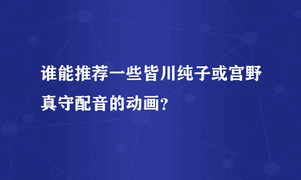 谁能推荐一些皆川纯子或宫野真守配音的动画？