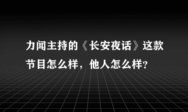 力闻主持的《长安夜话》这款节目怎么样，他人怎么样？