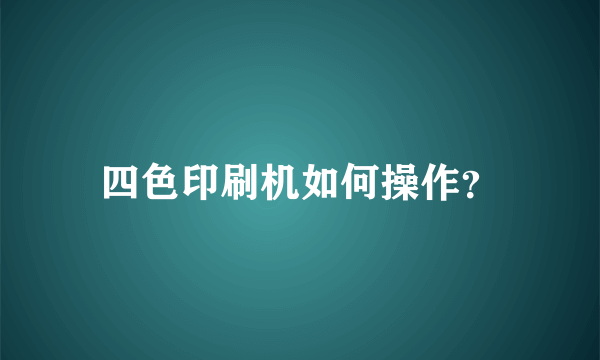 四色印刷机如何操作？