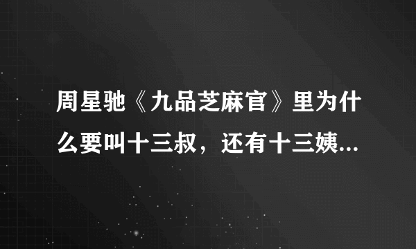 周星驰《九品芝麻官》里为什么要叫十三叔，还有十三姨，十三少，十三鹰，为什么这么多十三？ 又有何联系？