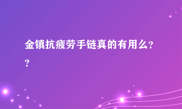 金镇抗疲劳手链真的有用么？？