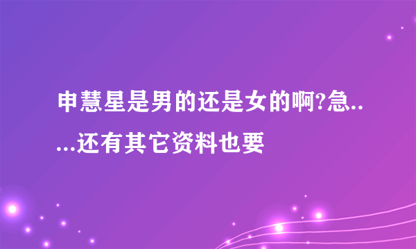 申慧星是男的还是女的啊?急.....还有其它资料也要