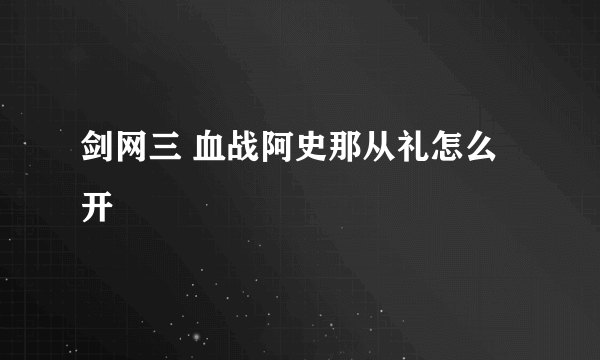 剑网三 血战阿史那从礼怎么开