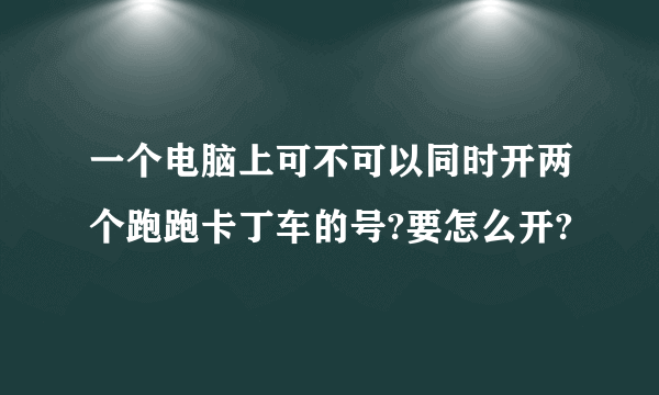 一个电脑上可不可以同时开两个跑跑卡丁车的号?要怎么开?