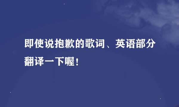 即使说抱歉的歌词、英语部分翻译一下喔！