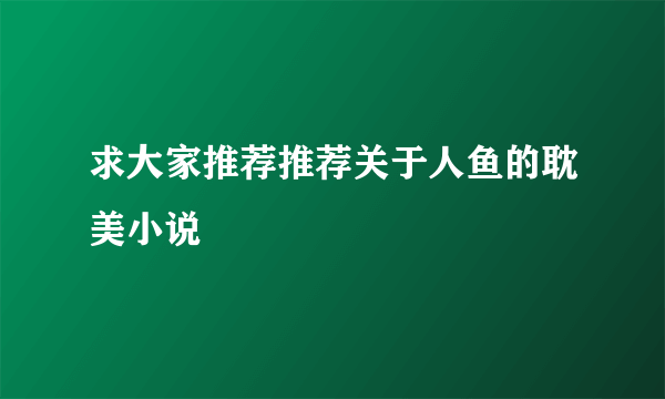 求大家推荐推荐关于人鱼的耽美小说