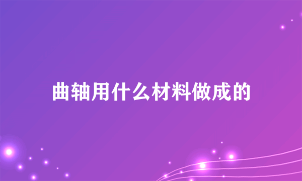 曲轴用什么材料做成的