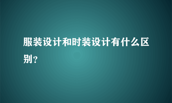 服装设计和时装设计有什么区别？