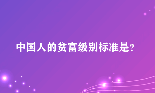 中国人的贫富级别标准是？