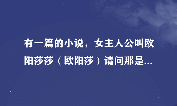 有一篇的小说，女主人公叫欧阳莎莎（欧阳莎）请问那是什么小说？