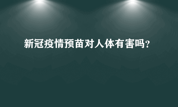 新冠疫情预苗对人体有害吗？