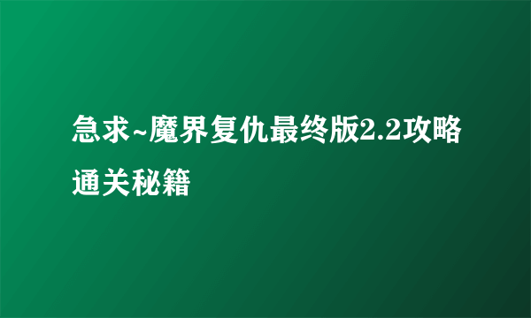 急求~魔界复仇最终版2.2攻略通关秘籍