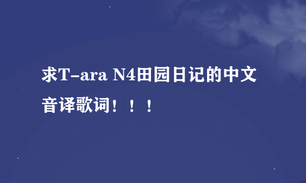 求T-ara N4田园日记的中文音译歌词！！！