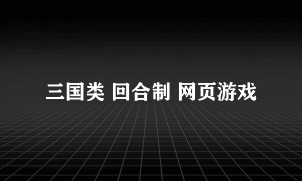 三国类 回合制 网页游戏