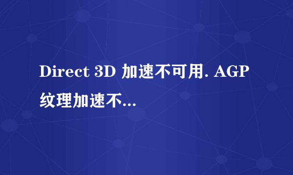 Direct 3D 加速不可用. AGP纹理加速不可用.. DirectDraw加速不可用.