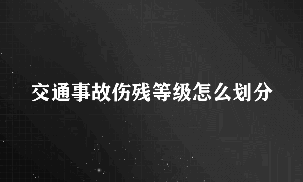 交通事故伤残等级怎么划分