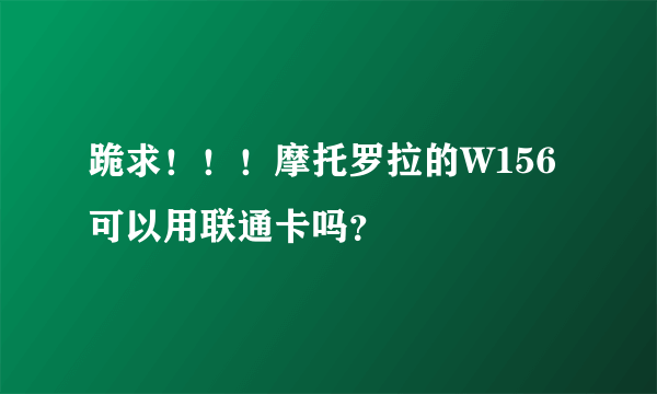 跪求！！！摩托罗拉的W156可以用联通卡吗？