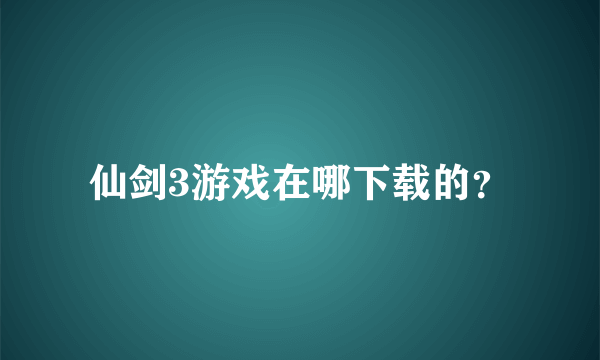 仙剑3游戏在哪下载的？