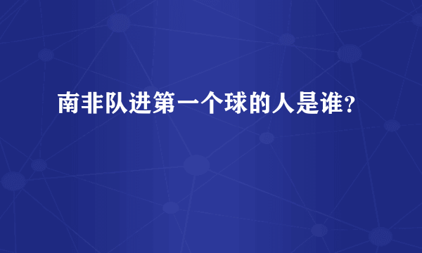 南非队进第一个球的人是谁？