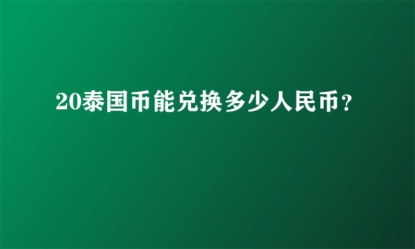 20泰国币能兑换多少人民币？