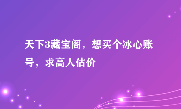 天下3藏宝阁，想买个冰心账号，求高人估价