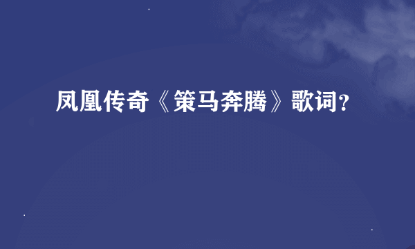 凤凰传奇《策马奔腾》歌词？