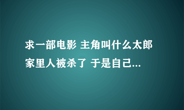 求一部电影 主角叫什么太郎 家里人被杀了 于是自己去挑战鬼王。