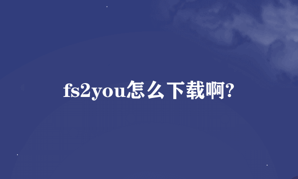 fs2you怎么下载啊?