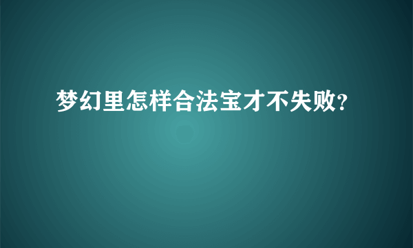 梦幻里怎样合法宝才不失败？