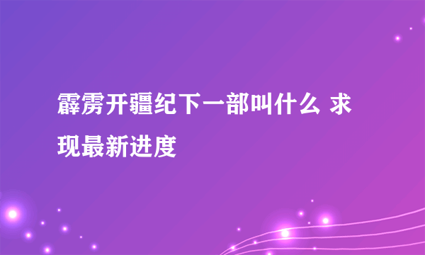 霹雳开疆纪下一部叫什么 求现最新进度