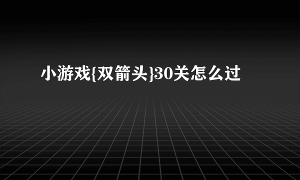 小游戏{双箭头}30关怎么过