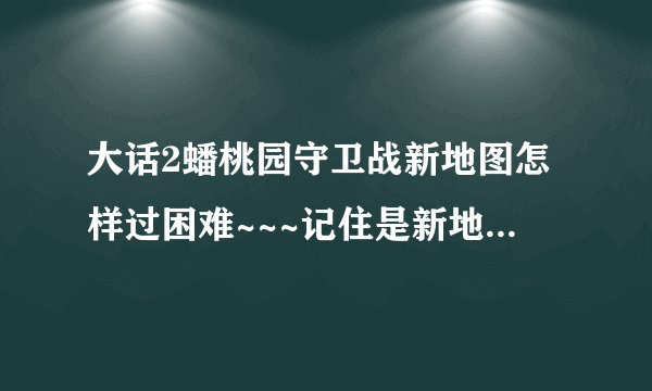 大话2蟠桃园守卫战新地图怎样过困难~~~记住是新地图~~~