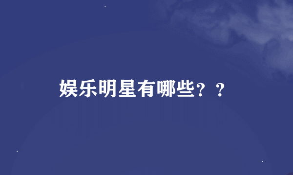 娱乐明星有哪些？？