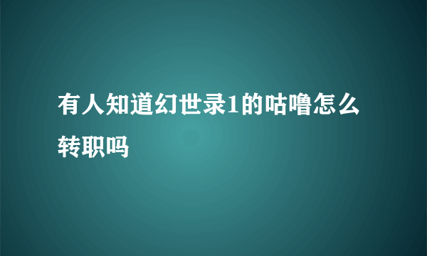 有人知道幻世录1的咕噜怎么转职吗