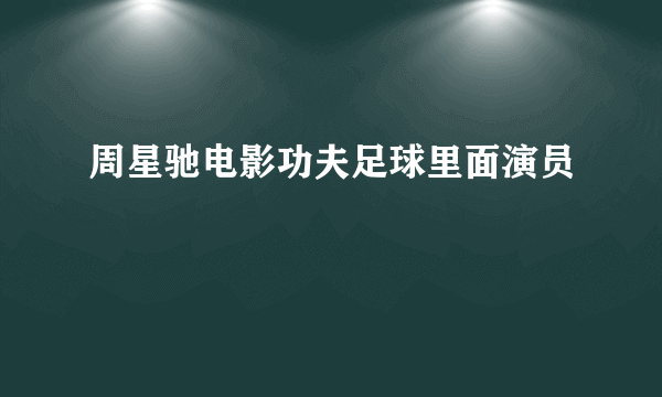 周星驰电影功夫足球里面演员