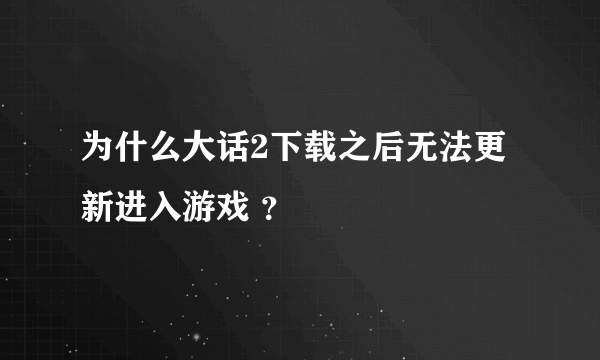 为什么大话2下载之后无法更新进入游戏 ？