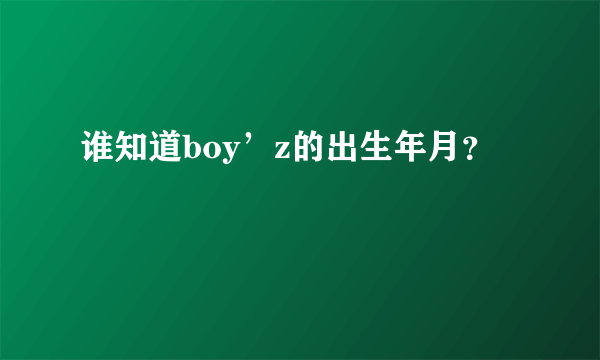 谁知道boy’z的出生年月？