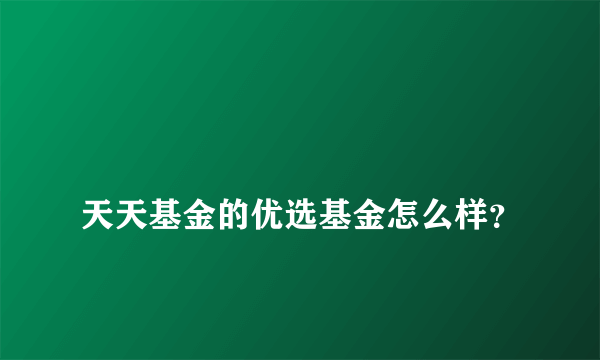 
天天基金的优选基金怎么样？

