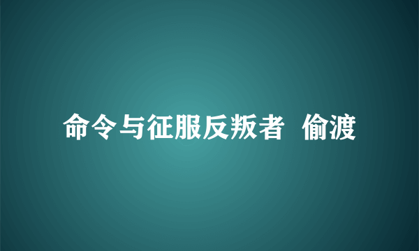 命令与征服反叛者  偷渡