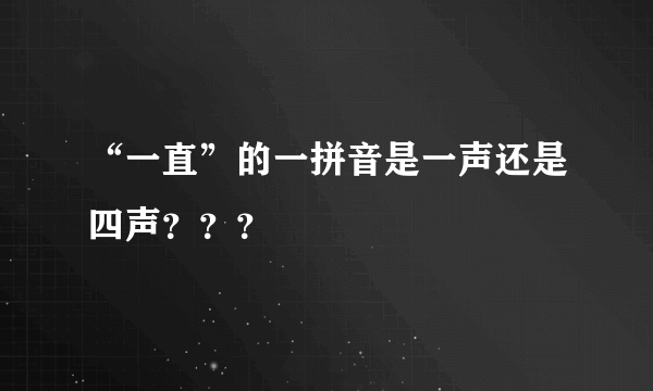 “一直”的一拼音是一声还是四声？？？