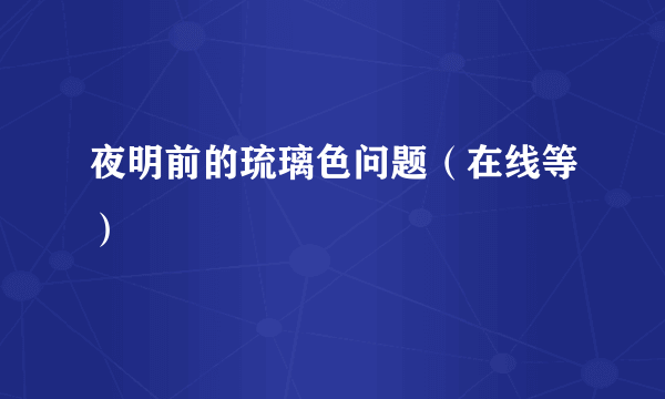 夜明前的琉璃色问题（在线等）