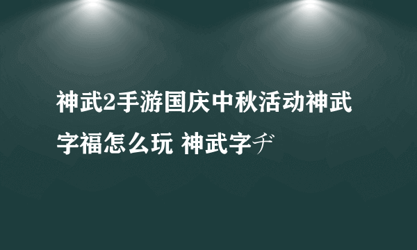 神武2手游国庆中秋活动神武字福怎么玩 神武字ヂ